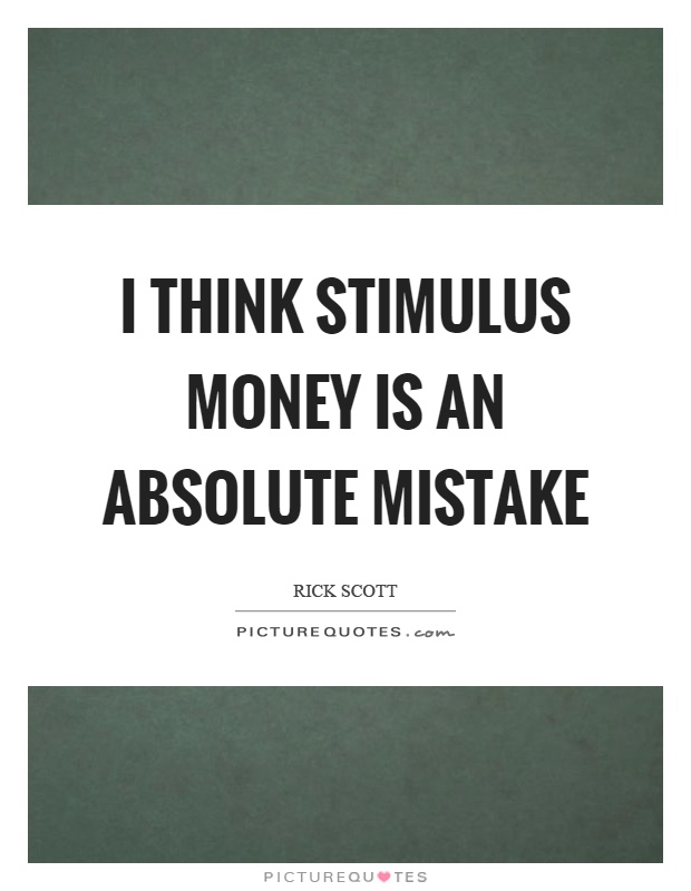 I think stimulus money is an absolute mistake Picture Quote #1