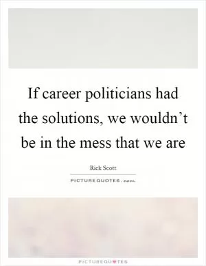 If career politicians had the solutions, we wouldn’t be in the mess that we are Picture Quote #1