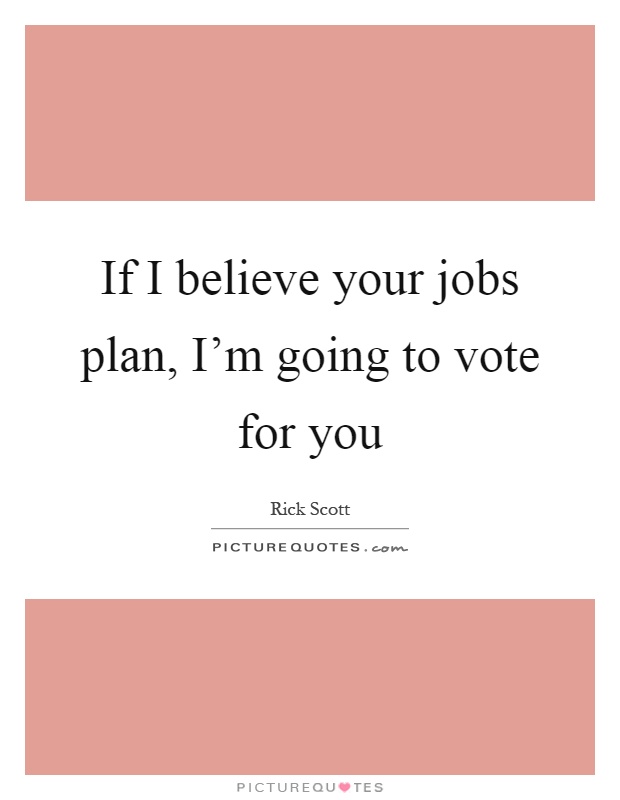 If I believe your jobs plan, I'm going to vote for you Picture Quote #1