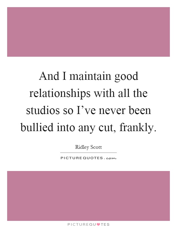 And I maintain good relationships with all the studios so I've never been bullied into any cut, frankly Picture Quote #1
