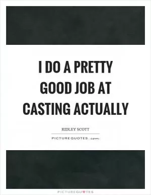 I do a pretty good job at casting actually Picture Quote #1
