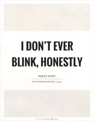 I don’t ever blink, honestly Picture Quote #1
