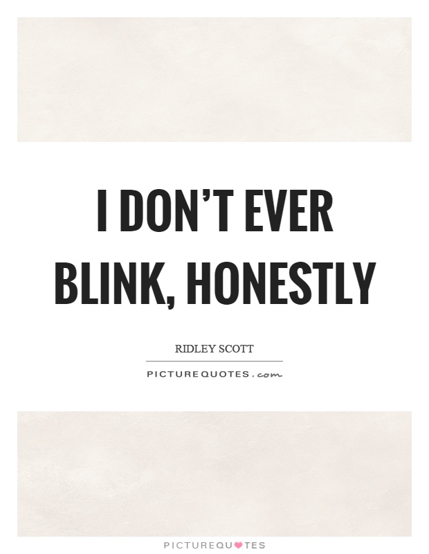 I don't ever blink, honestly Picture Quote #1