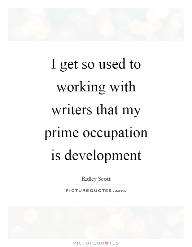 I get so used to working with writers that my prime occupation is development Picture Quote #1