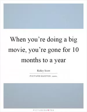 When you’re doing a big movie, you’re gone for 10 months to a year Picture Quote #1