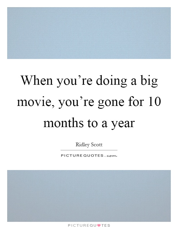 When you're doing a big movie, you're gone for 10 months to a year Picture Quote #1