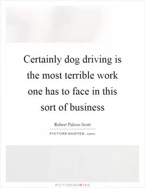 Certainly dog driving is the most terrible work one has to face in this sort of business Picture Quote #1
