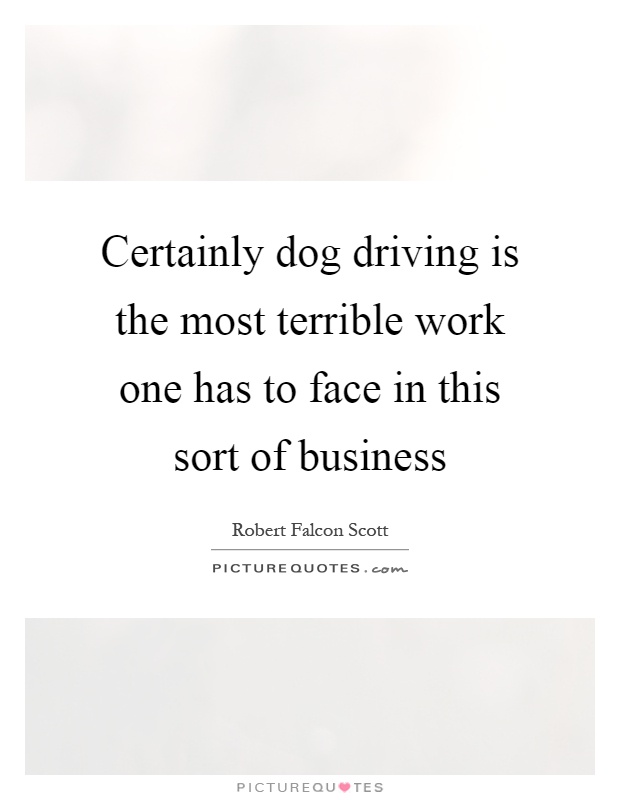 Certainly dog driving is the most terrible work one has to face in this sort of business Picture Quote #1