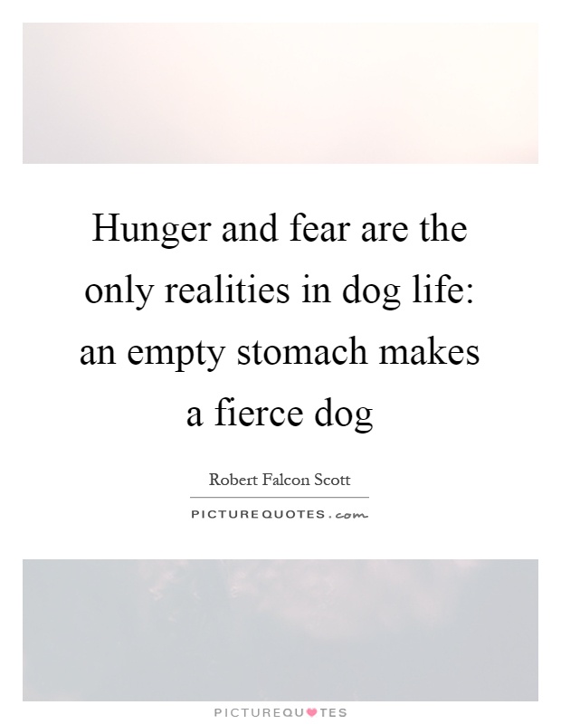 Hunger and fear are the only realities in dog life: an empty stomach makes a fierce dog Picture Quote #1