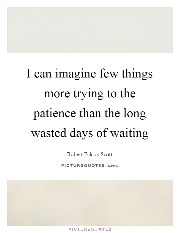I can imagine few things more trying to the patience than the long wasted days of waiting Picture Quote #1