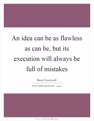 An idea can be as flawless as can be, but its execution will always be full of mistakes Picture Quote #1