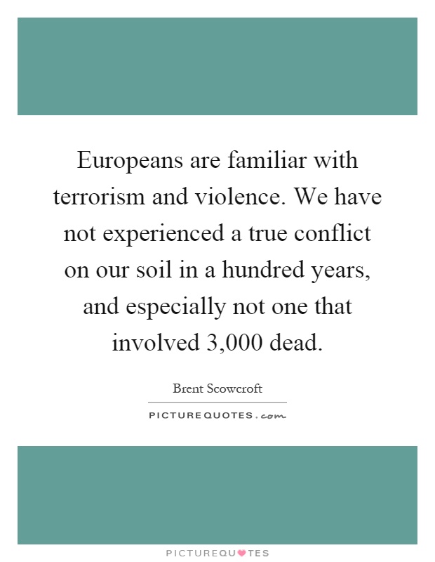 Europeans are familiar with terrorism and violence. We have not experienced a true conflict on our soil in a hundred years, and especially not one that involved 3,000 dead Picture Quote #1