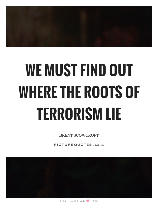 We must find out where the roots of terrorism lie Picture Quote #1