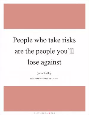 People who take risks are the people you’ll lose against Picture Quote #1