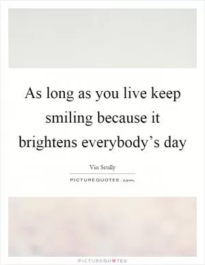As long as you live keep smiling because it brightens everybody’s day Picture Quote #1