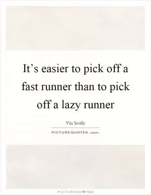 It’s easier to pick off a fast runner than to pick off a lazy runner Picture Quote #1