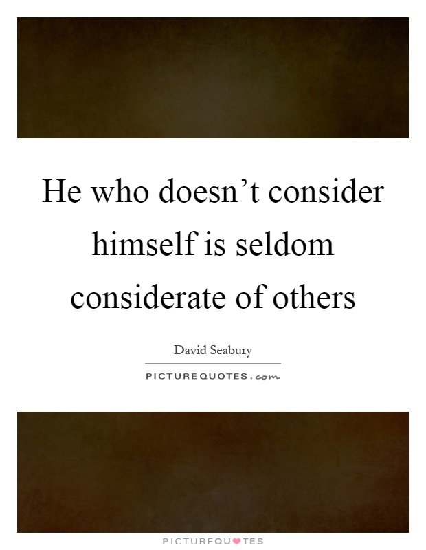 He who doesn't consider himself is seldom considerate of others Picture Quote #1