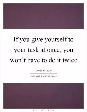 If you give yourself to your task at once, you won’t have to do it twice Picture Quote #1