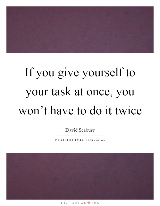 If you give yourself to your task at once, you won't have to do it twice Picture Quote #1