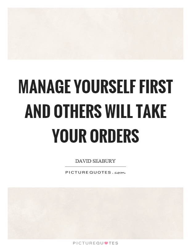 Manage yourself first and others will take your orders Picture Quote #1