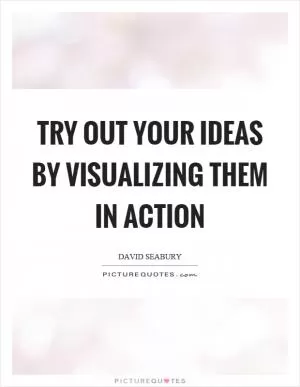 Try out your ideas by visualizing them in action Picture Quote #1