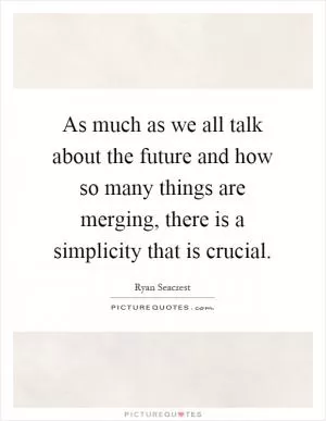As much as we all talk about the future and how so many things are merging, there is a simplicity that is crucial Picture Quote #1