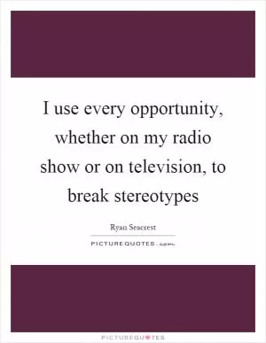 I use every opportunity, whether on my radio show or on television, to break stereotypes Picture Quote #1