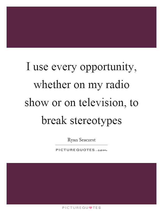 I use every opportunity, whether on my radio show or on television, to break stereotypes Picture Quote #1