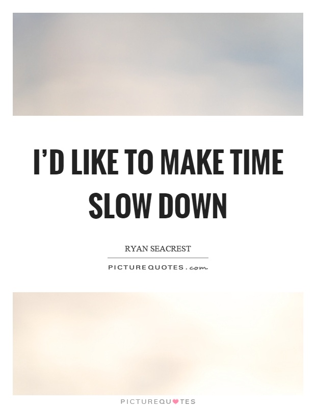 I'd like to make time slow down Picture Quote #1