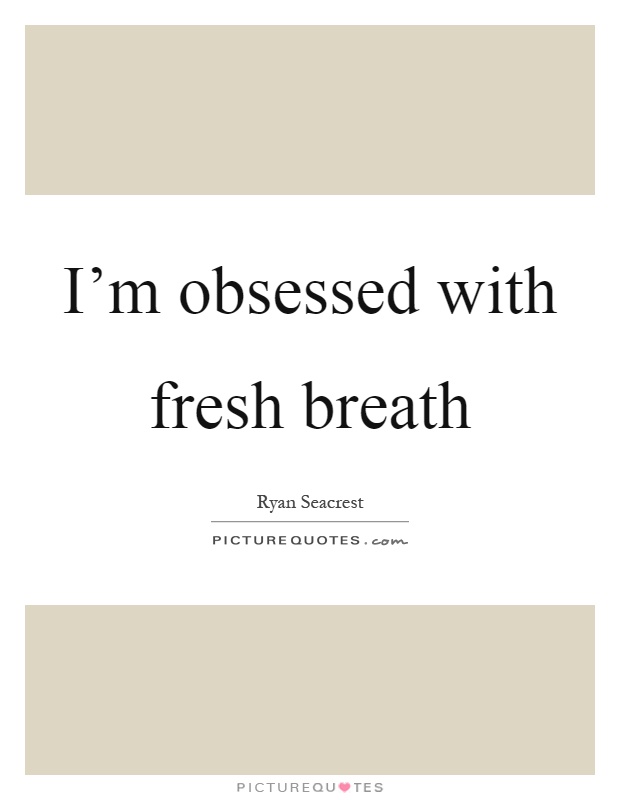 I'm obsessed with fresh breath Picture Quote #1