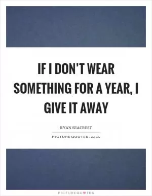 If I don’t wear something for a year, I give it away Picture Quote #1