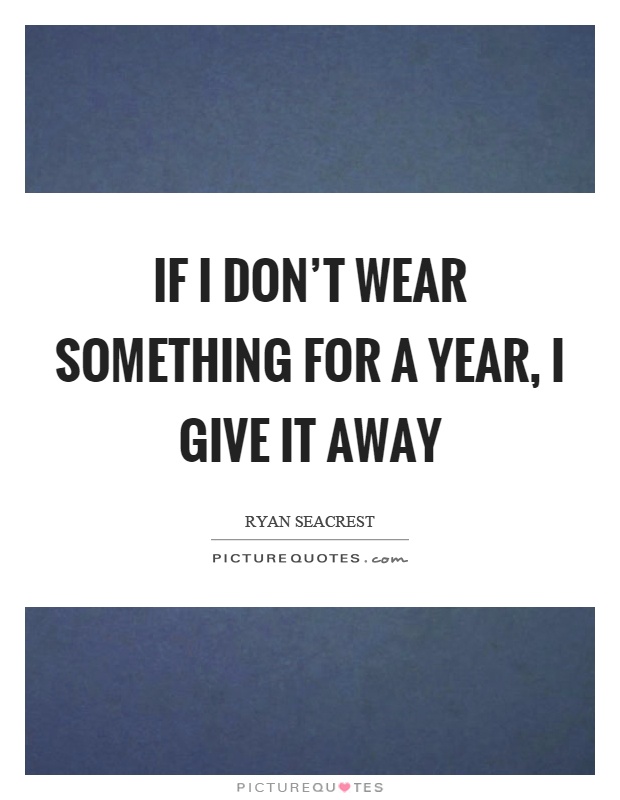 If I don't wear something for a year, I give it away Picture Quote #1