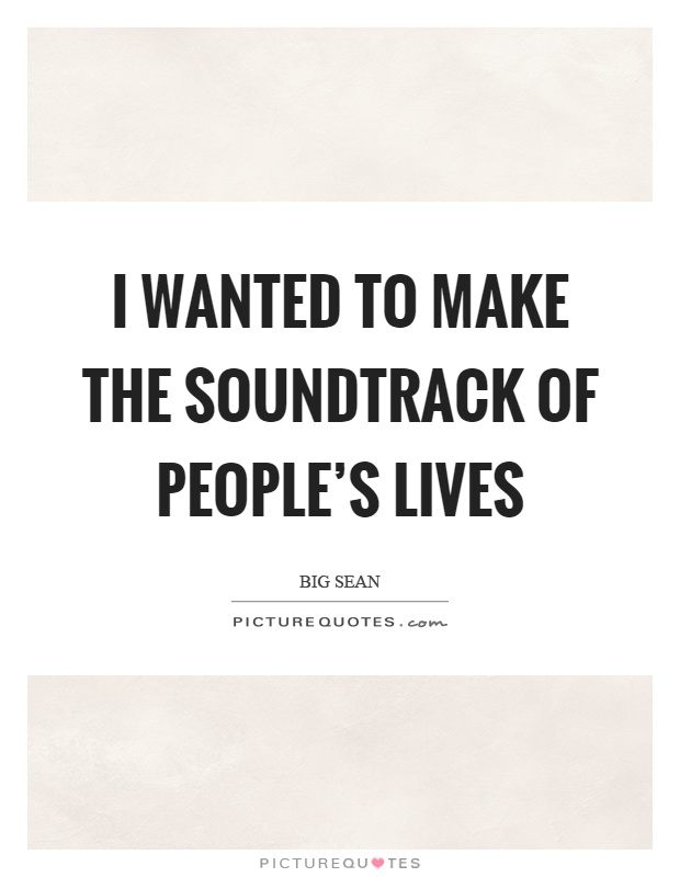 I wanted to make the soundtrack of people's lives Picture Quote #1