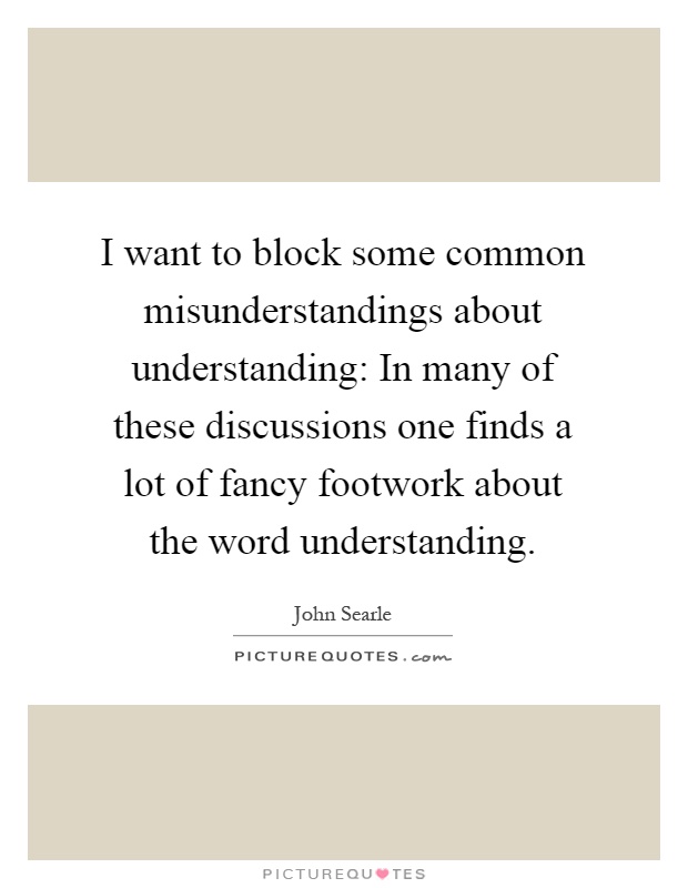 I want to block some common misunderstandings about understanding: In many of these discussions one finds a lot of fancy footwork about the word understanding Picture Quote #1