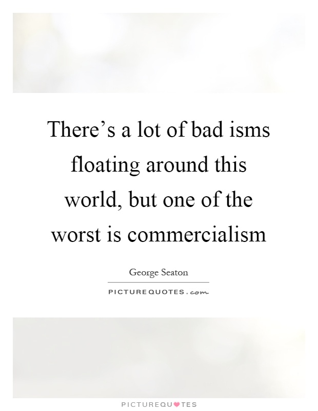 There's a lot of bad isms floating around this world, but one of the worst is commercialism Picture Quote #1