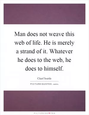 Man does not weave this web of life. He is merely a strand of it. Whatever he does to the web, he does to himself Picture Quote #1