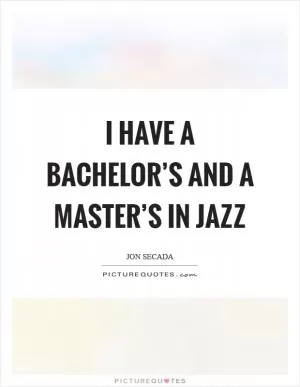 I have a bachelor’s and a master’s in jazz Picture Quote #1