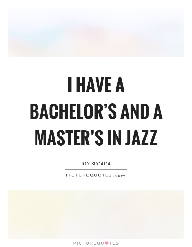 I have a bachelor's and a master's in jazz Picture Quote #1