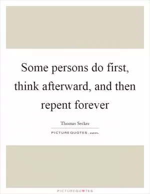 Some persons do first, think afterward, and then repent forever Picture Quote #1