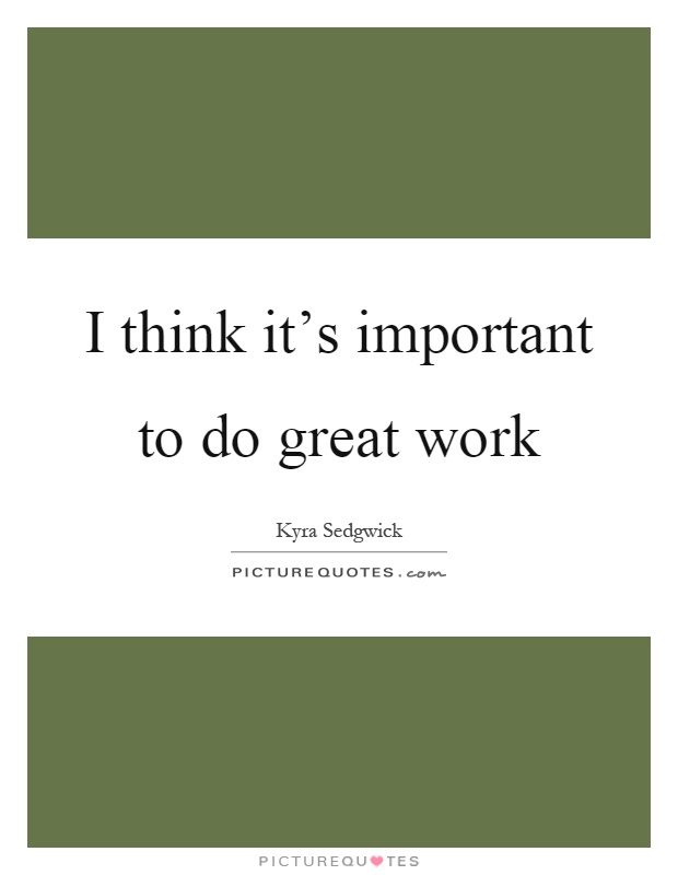 I think it's important to do great work Picture Quote #1