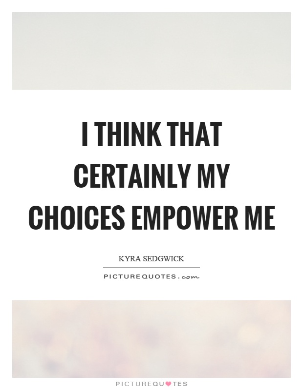 I think that certainly my choices empower me Picture Quote #1