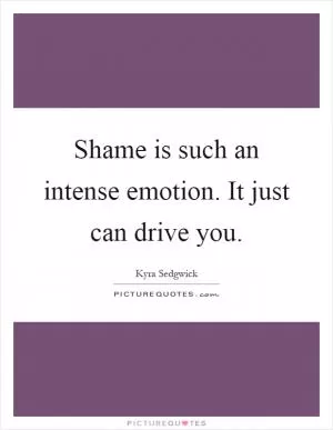 Shame is such an intense emotion. It just can drive you Picture Quote #1
