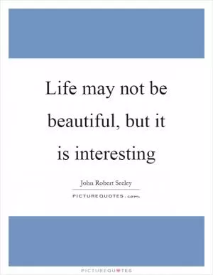 Life may not be beautiful, but it is interesting Picture Quote #1