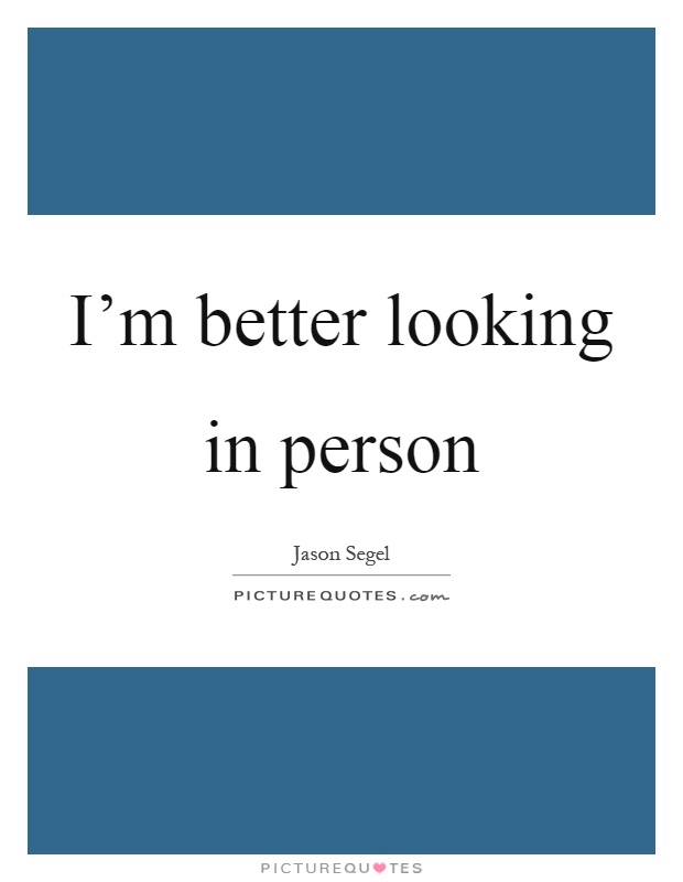 I'm better looking in person Picture Quote #1