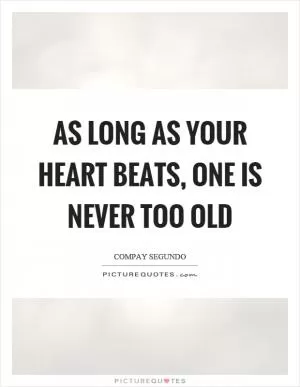 As long as your heart beats, one is never too old Picture Quote #1