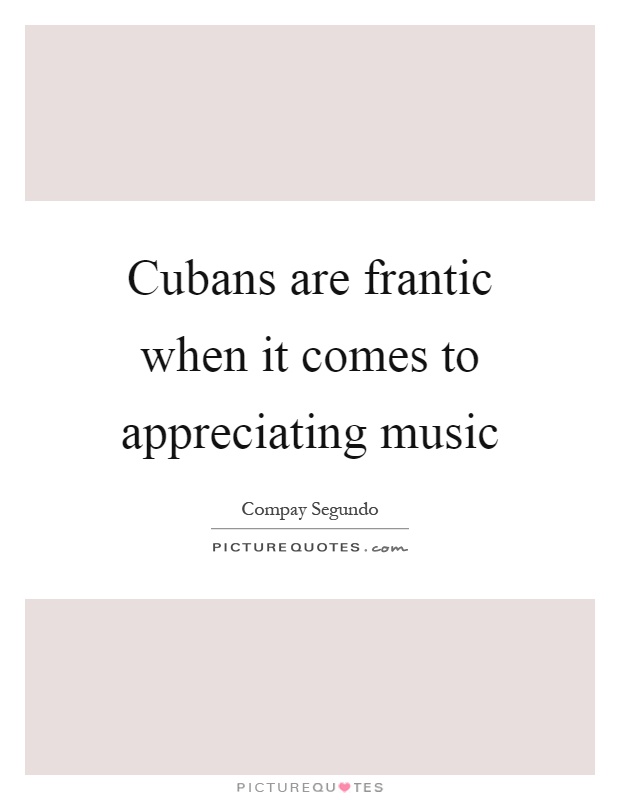 Cubans are frantic when it comes to appreciating music Picture Quote #1