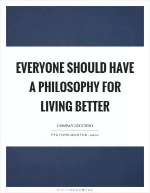 Everyone should have a philosophy for living better Picture Quote #1