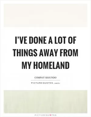 I’ve done a lot of things away from my homeland Picture Quote #1
