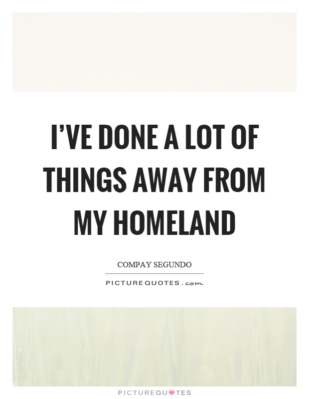 I've done a lot of things away from my homeland Picture Quote #1