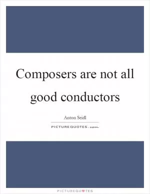 Composers are not all good conductors Picture Quote #1